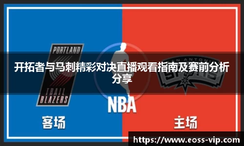 开拓者与马刺精彩对决直播观看指南及赛前分析分享